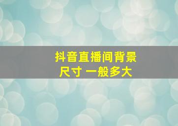 抖音直播间背景尺寸 一般多大